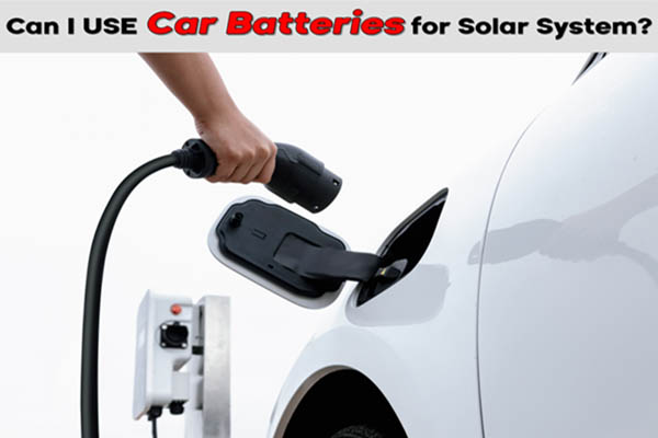 Can I Use Car Batteries for Solar System